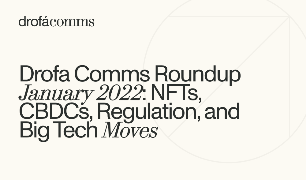 Drofa Comms Monthly Roundup | January 2022: NFTs, CBDCs, Regulation, and Big Tech Moves