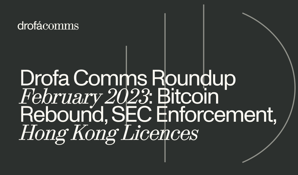 Drofa Comms Roundup February 2023: Bitcoin Rebound, SEC Enforcement, Hong Kong Licences